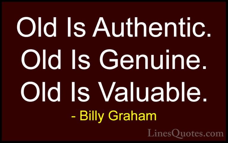 Billy Graham Quotes (138) - Old Is Authentic. Old Is Genuine. Old... - QuotesOld Is Authentic. Old Is Genuine. Old Is Valuable.