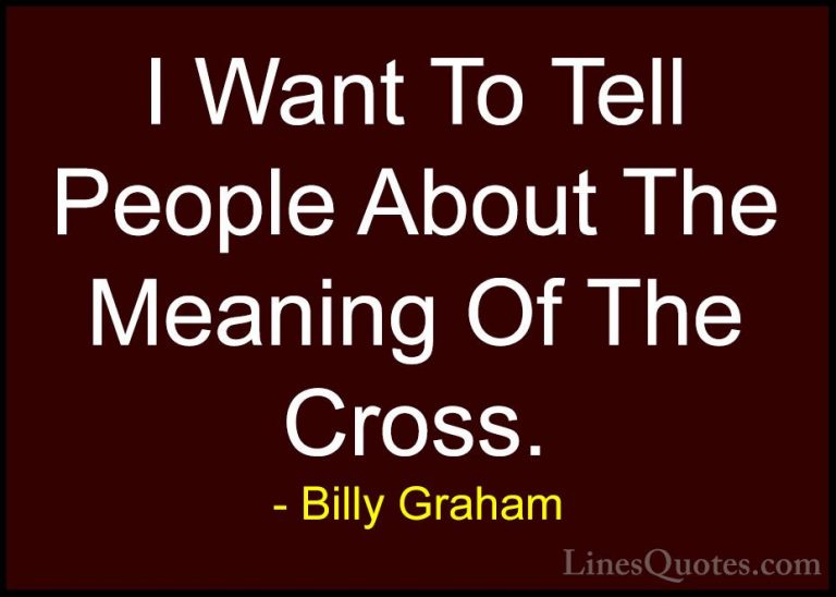Billy Graham Quotes (141) - I Want To Tell People About The Meani... - QuotesI Want To Tell People About The Meaning Of The Cross.