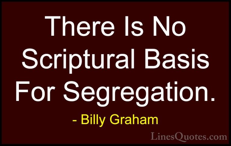 Billy Graham Quotes (143) - There Is No Scriptural Basis For Segr... - QuotesThere Is No Scriptural Basis For Segregation.