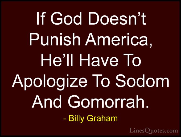 Billy Graham Quotes (144) - If God Doesn't Punish America, He'll ... - QuotesIf God Doesn't Punish America, He'll Have To Apologize To Sodom And Gomorrah.