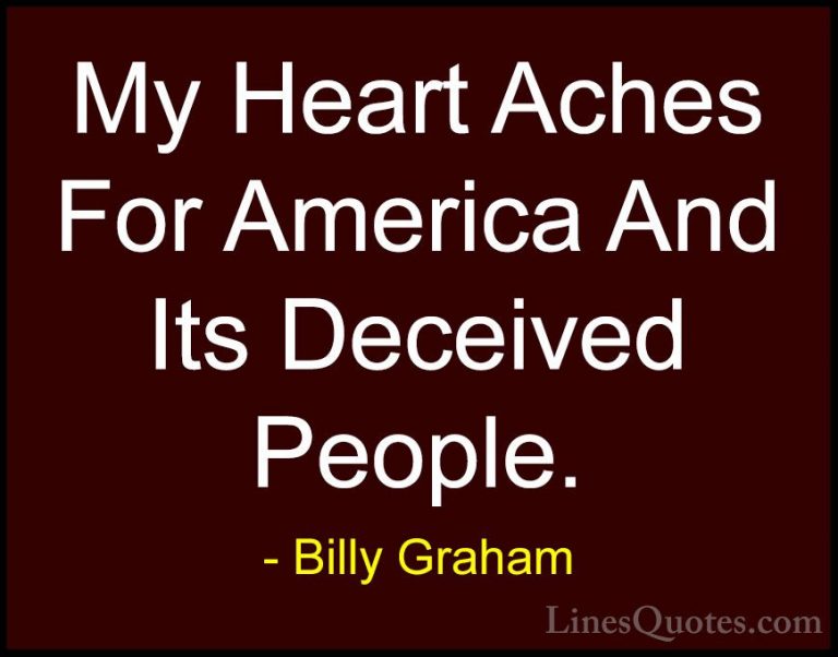 Billy Graham Quotes (145) - My Heart Aches For America And Its De... - QuotesMy Heart Aches For America And Its Deceived People.