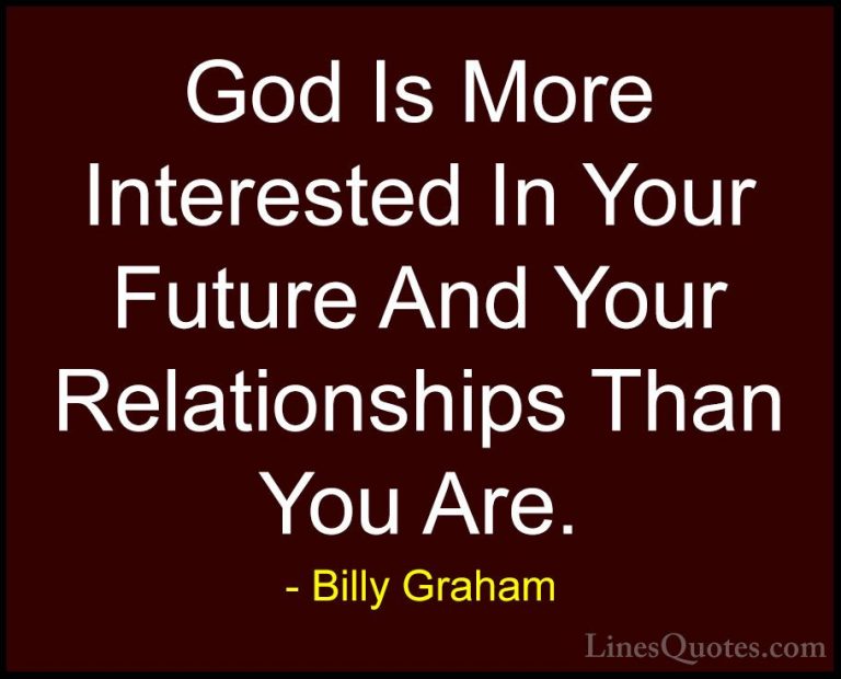 Billy Graham Quotes (15) - God Is More Interested In Your Future ... - QuotesGod Is More Interested In Your Future And Your Relationships Than You Are.