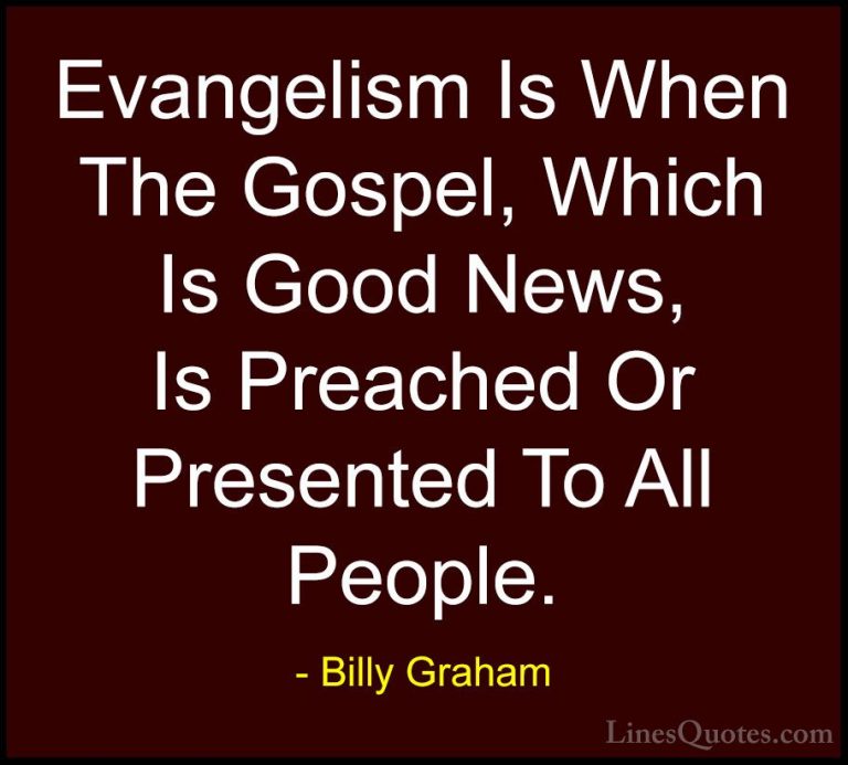 Billy Graham Quotes (151) - Evangelism Is When The Gospel, Which ... - QuotesEvangelism Is When The Gospel, Which Is Good News, Is Preached Or Presented To All People.