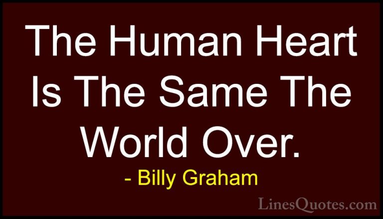 Billy Graham Quotes (164) - The Human Heart Is The Same The World... - QuotesThe Human Heart Is The Same The World Over.