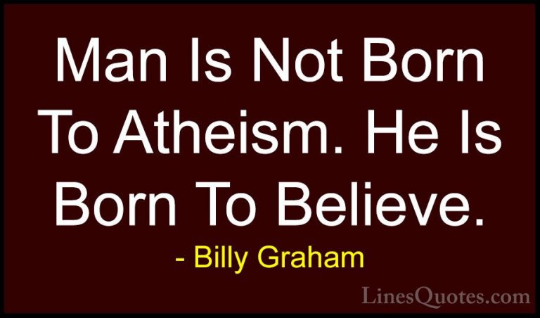 Billy Graham Quotes (166) - Man Is Not Born To Atheism. He Is Bor... - QuotesMan Is Not Born To Atheism. He Is Born To Believe.