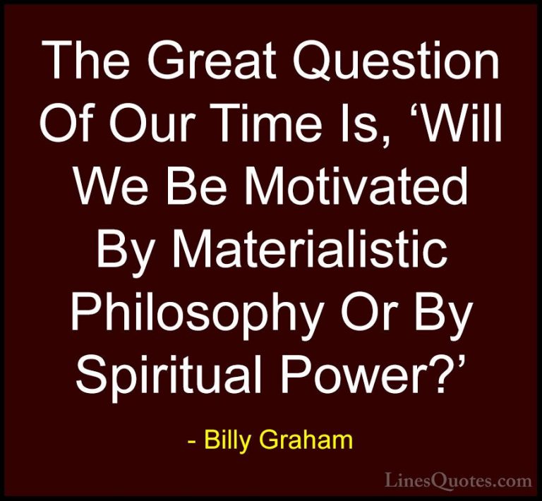 Billy Graham Quotes (17) - The Great Question Of Our Time Is, 'Wi... - QuotesThe Great Question Of Our Time Is, 'Will We Be Motivated By Materialistic Philosophy Or By Spiritual Power?'