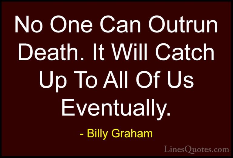 Billy Graham Quotes (175) - No One Can Outrun Death. It Will Catc... - QuotesNo One Can Outrun Death. It Will Catch Up To All Of Us Eventually.