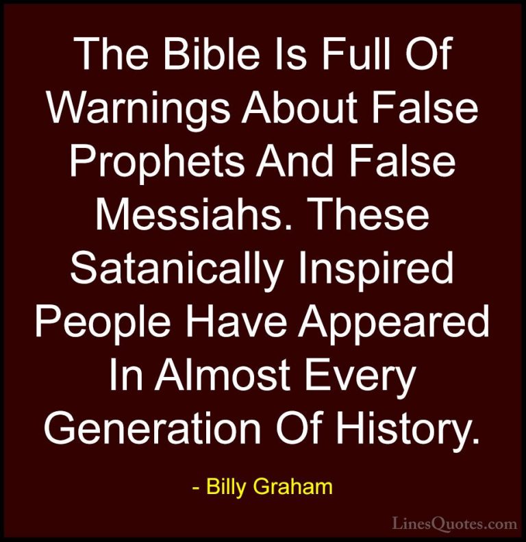 Billy Graham Quotes (178) - The Bible Is Full Of Warnings About F... - QuotesThe Bible Is Full Of Warnings About False Prophets And False Messiahs. These Satanically Inspired People Have Appeared In Almost Every Generation Of History.