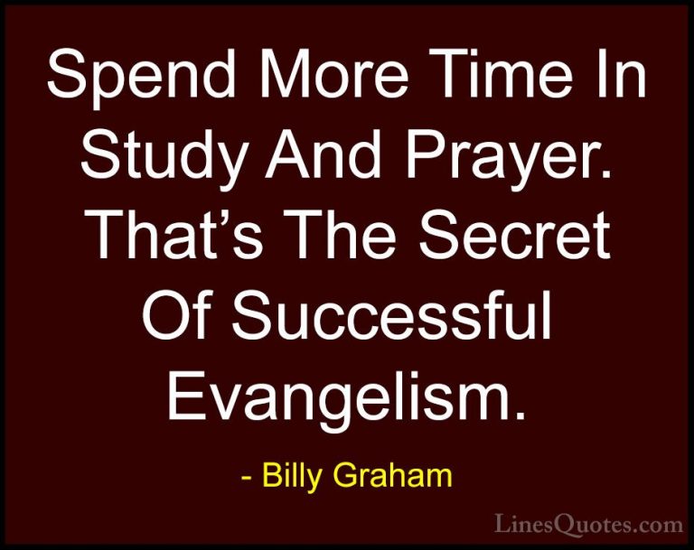 Billy Graham Quotes (183) - Spend More Time In Study And Prayer. ... - QuotesSpend More Time In Study And Prayer. That's The Secret Of Successful Evangelism.