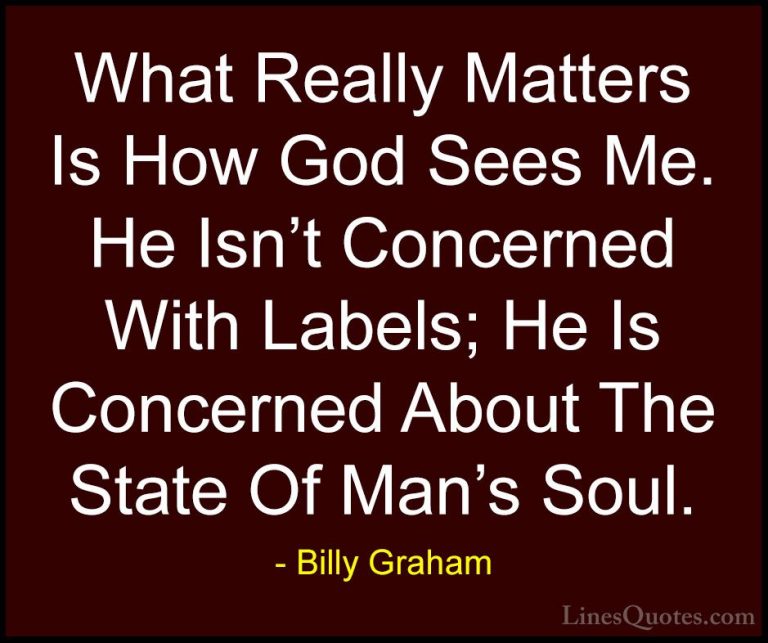 Billy Graham Quotes (188) - What Really Matters Is How God Sees M... - QuotesWhat Really Matters Is How God Sees Me. He Isn't Concerned With Labels; He Is Concerned About The State Of Man's Soul.