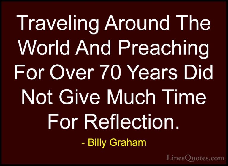Billy Graham Quotes (191) - Traveling Around The World And Preach... - QuotesTraveling Around The World And Preaching For Over 70 Years Did Not Give Much Time For Reflection.