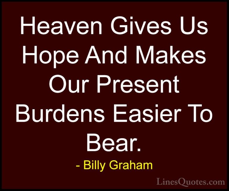 Billy Graham Quotes (192) - Heaven Gives Us Hope And Makes Our Pr... - QuotesHeaven Gives Us Hope And Makes Our Present Burdens Easier To Bear.