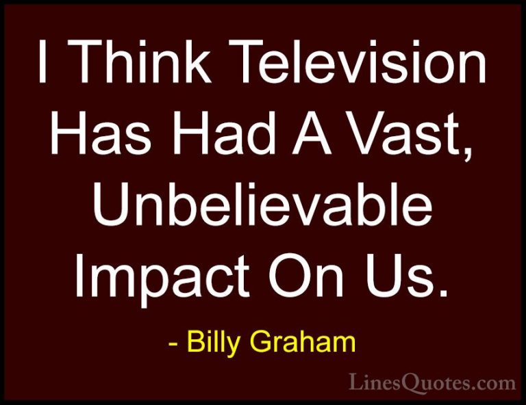 Billy Graham Quotes (198) - I Think Television Has Had A Vast, Un... - QuotesI Think Television Has Had A Vast, Unbelievable Impact On Us.