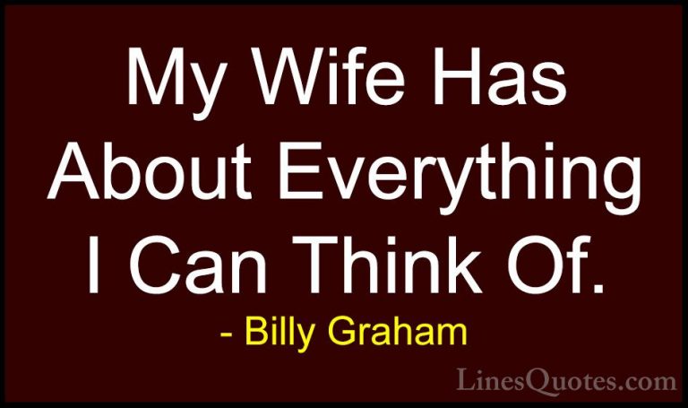 Billy Graham Quotes (200) - My Wife Has About Everything I Can Th... - QuotesMy Wife Has About Everything I Can Think Of.