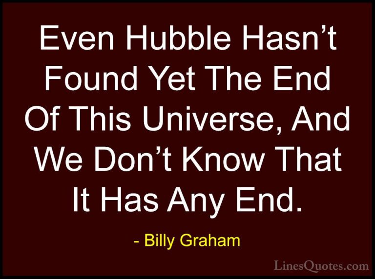 Billy Graham Quotes (201) - Even Hubble Hasn't Found Yet The End ... - QuotesEven Hubble Hasn't Found Yet The End Of This Universe, And We Don't Know That It Has Any End.