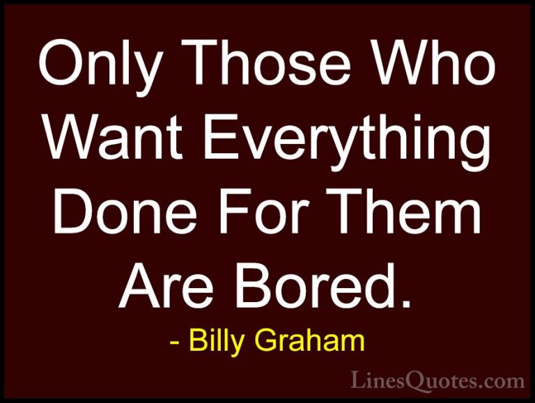 Billy Graham Quotes (21) - Only Those Who Want Everything Done Fo... - QuotesOnly Those Who Want Everything Done For Them Are Bored.
