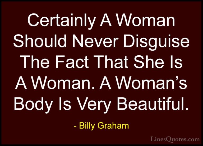 Billy Graham Quotes (215) - Certainly A Woman Should Never Disgui... - QuotesCertainly A Woman Should Never Disguise The Fact That She Is A Woman. A Woman's Body Is Very Beautiful.