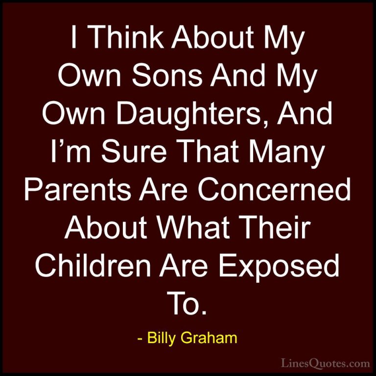 Billy Graham Quotes (216) - I Think About My Own Sons And My Own ... - QuotesI Think About My Own Sons And My Own Daughters, And I'm Sure That Many Parents Are Concerned About What Their Children Are Exposed To.