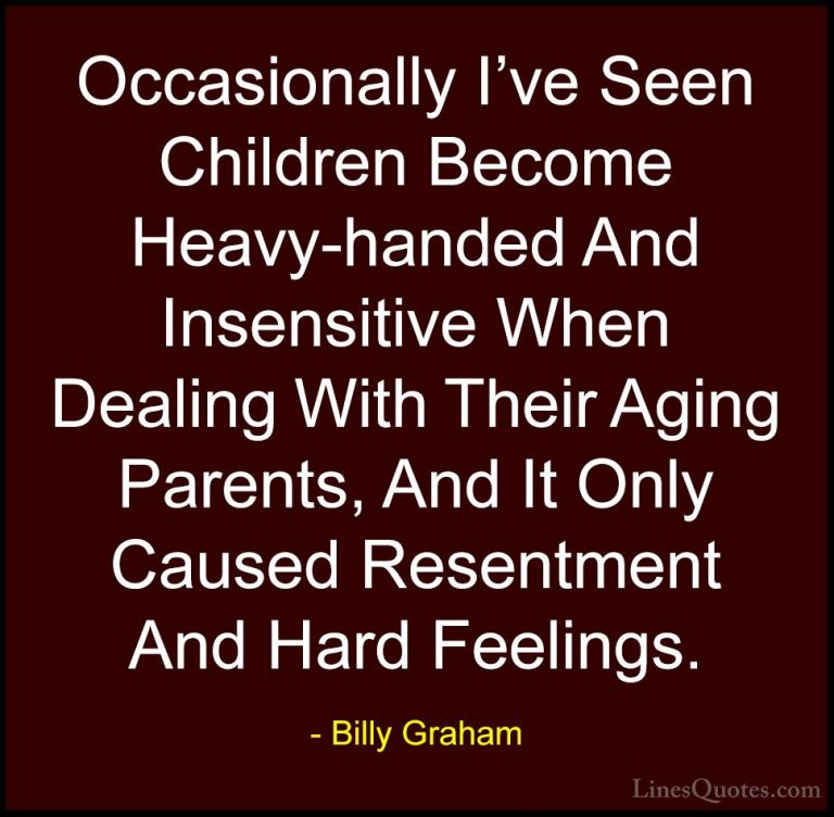 Billy Graham Quotes (26) - Occasionally I've Seen Children Become... - QuotesOccasionally I've Seen Children Become Heavy-handed And Insensitive When Dealing With Their Aging Parents, And It Only Caused Resentment And Hard Feelings.
