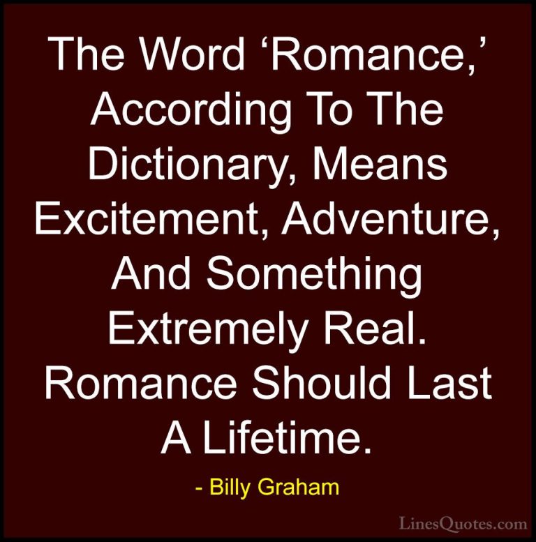 Billy Graham Quotes (3) - The Word 'Romance,' According To The Di... - QuotesThe Word 'Romance,' According To The Dictionary, Means Excitement, Adventure, And Something Extremely Real. Romance Should Last A Lifetime.