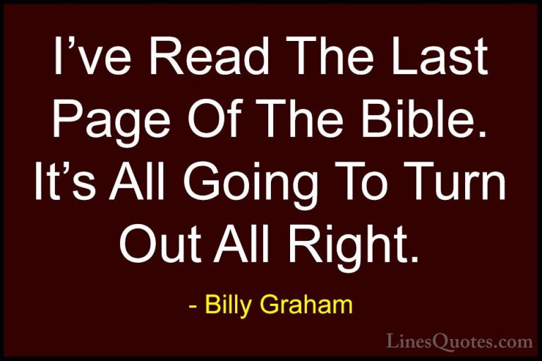 Billy Graham Quotes (30) - I've Read The Last Page Of The Bible. ... - QuotesI've Read The Last Page Of The Bible. It's All Going To Turn Out All Right.