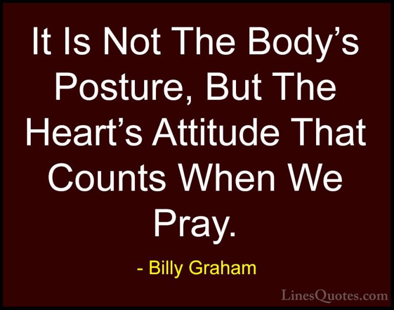 Billy Graham Quotes (35) - It Is Not The Body's Posture, But The ... - QuotesIt Is Not The Body's Posture, But The Heart's Attitude That Counts When We Pray.