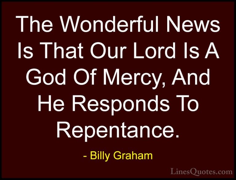 Billy Graham Quotes (38) - The Wonderful News Is That Our Lord Is... - QuotesThe Wonderful News Is That Our Lord Is A God Of Mercy, And He Responds To Repentance.
