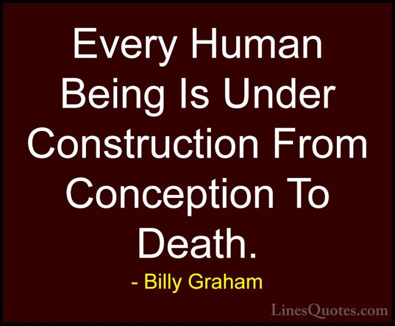 Billy Graham Quotes (39) - Every Human Being Is Under Constructio... - QuotesEvery Human Being Is Under Construction From Conception To Death.
