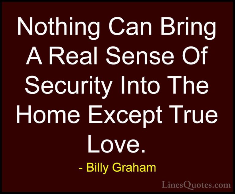Billy Graham Quotes (4) - Nothing Can Bring A Real Sense Of Secur... - QuotesNothing Can Bring A Real Sense Of Security Into The Home Except True Love.