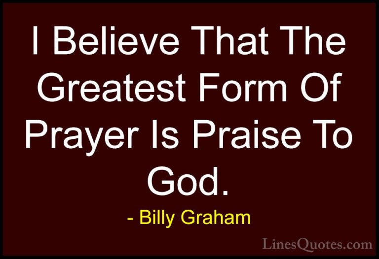 Billy Graham Quotes (41) - I Believe That The Greatest Form Of Pr... - QuotesI Believe That The Greatest Form Of Prayer Is Praise To God.