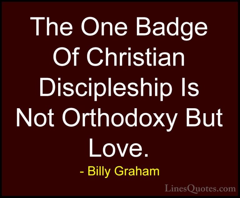 Billy Graham Quotes (42) - The One Badge Of Christian Discipleshi... - QuotesThe One Badge Of Christian Discipleship Is Not Orthodoxy But Love.