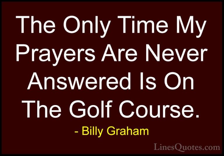 Billy Graham Quotes (45) - The Only Time My Prayers Are Never Ans... - QuotesThe Only Time My Prayers Are Never Answered Is On The Golf Course.