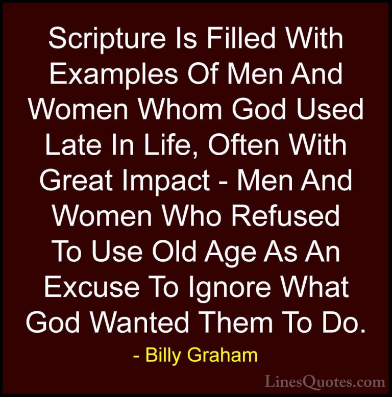 Billy Graham Quotes (48) - Scripture Is Filled With Examples Of M... - QuotesScripture Is Filled With Examples Of Men And Women Whom God Used Late In Life, Often With Great Impact - Men And Women Who Refused To Use Old Age As An Excuse To Ignore What God Wanted Them To Do.