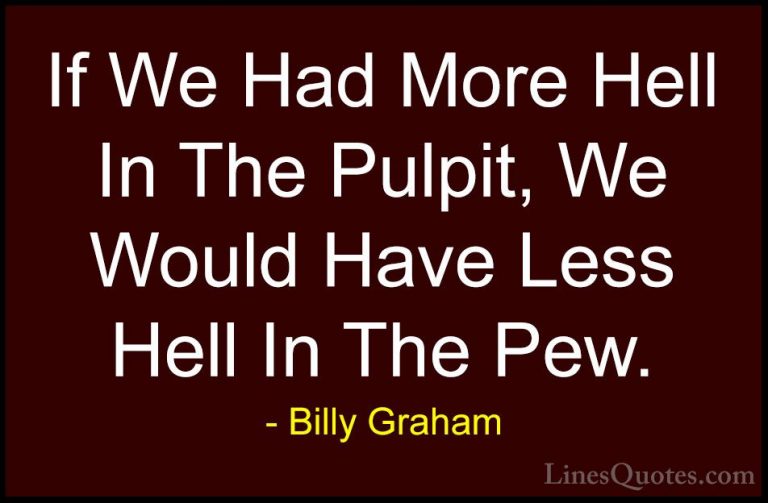 Billy Graham Quotes (50) - If We Had More Hell In The Pulpit, We ... - QuotesIf We Had More Hell In The Pulpit, We Would Have Less Hell In The Pew.