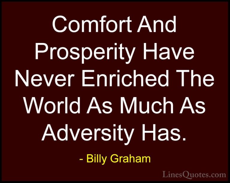 Billy Graham Quotes (51) - Comfort And Prosperity Have Never Enri... - QuotesComfort And Prosperity Have Never Enriched The World As Much As Adversity Has.