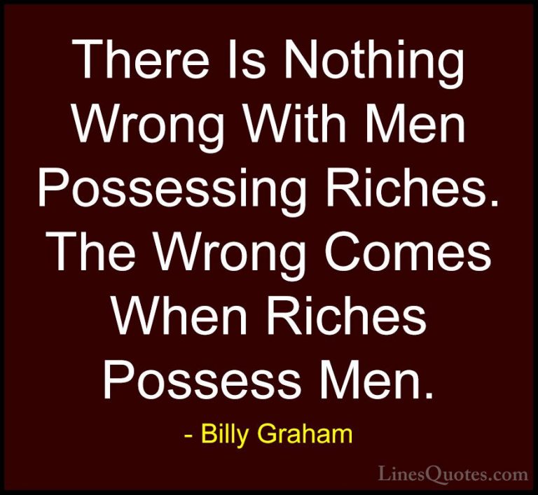 Billy Graham Quotes (54) - There Is Nothing Wrong With Men Posses... - QuotesThere Is Nothing Wrong With Men Possessing Riches. The Wrong Comes When Riches Possess Men.