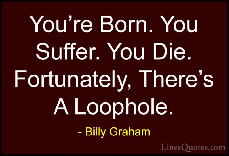 Billy Graham Quotes (57) - You're Born. You Suffer. You Die. Fort... - QuotesYou're Born. You Suffer. You Die. Fortunately, There's A Loophole.