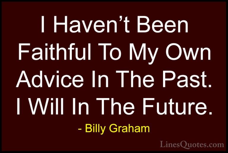 Billy Graham Quotes (66) - I Haven't Been Faithful To My Own Advi... - QuotesI Haven't Been Faithful To My Own Advice In The Past. I Will In The Future.