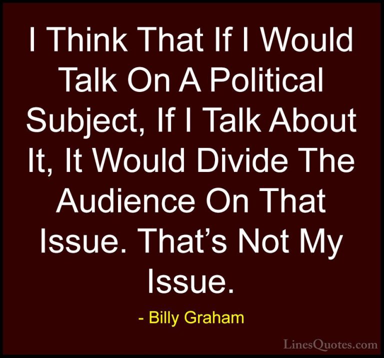 Billy Graham Quotes (71) - I Think That If I Would Talk On A Poli... - QuotesI Think That If I Would Talk On A Political Subject, If I Talk About It, It Would Divide The Audience On That Issue. That's Not My Issue.