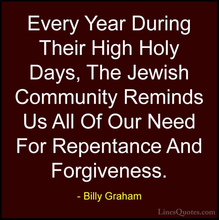 Billy Graham Quotes (76) - Every Year During Their High Holy Days... - QuotesEvery Year During Their High Holy Days, The Jewish Community Reminds Us All Of Our Need For Repentance And Forgiveness.
