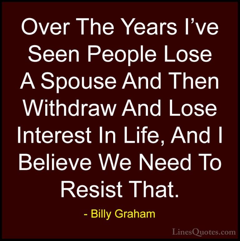 Billy Graham Quotes (87) - Over The Years I've Seen People Lose A... - QuotesOver The Years I've Seen People Lose A Spouse And Then Withdraw And Lose Interest In Life, And I Believe We Need To Resist That.