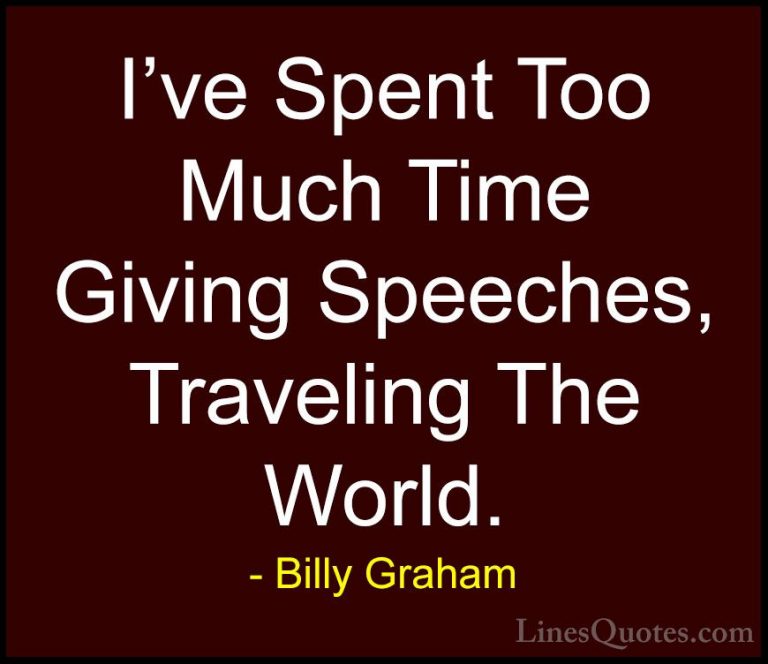 Billy Graham Quotes (90) - I've Spent Too Much Time Giving Speech... - QuotesI've Spent Too Much Time Giving Speeches, Traveling The World.