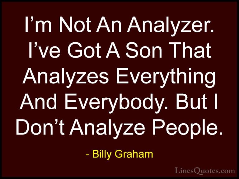 Billy Graham Quotes (94) - I'm Not An Analyzer. I've Got A Son Th... - QuotesI'm Not An Analyzer. I've Got A Son That Analyzes Everything And Everybody. But I Don't Analyze People.