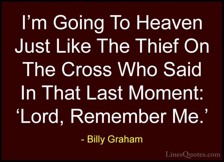 Billy Graham Quotes (95) - I'm Going To Heaven Just Like The Thie... - QuotesI'm Going To Heaven Just Like The Thief On The Cross Who Said In That Last Moment: 'Lord, Remember Me.'
