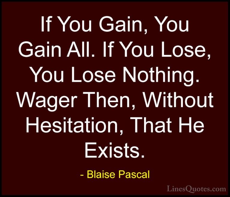 Blaise Pascal Quotes (10) - If You Gain, You Gain All. If You Los... - QuotesIf You Gain, You Gain All. If You Lose, You Lose Nothing. Wager Then, Without Hesitation, That He Exists.