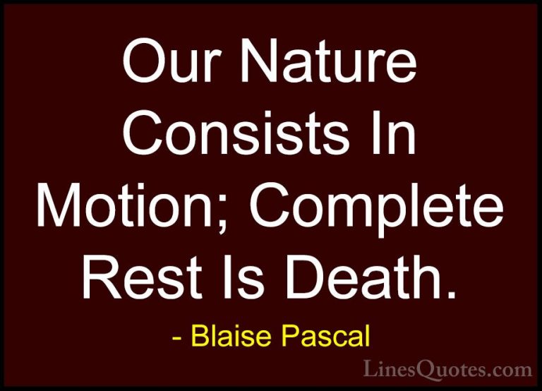 Blaise Pascal Quotes (103) - Our Nature Consists In Motion; Compl... - QuotesOur Nature Consists In Motion; Complete Rest Is Death.