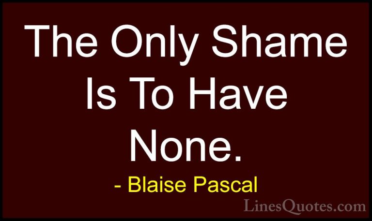 Blaise Pascal Quotes (104) - The Only Shame Is To Have None.... - QuotesThe Only Shame Is To Have None.