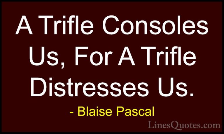 Blaise Pascal Quotes (108) - A Trifle Consoles Us, For A Trifle D... - QuotesA Trifle Consoles Us, For A Trifle Distresses Us.