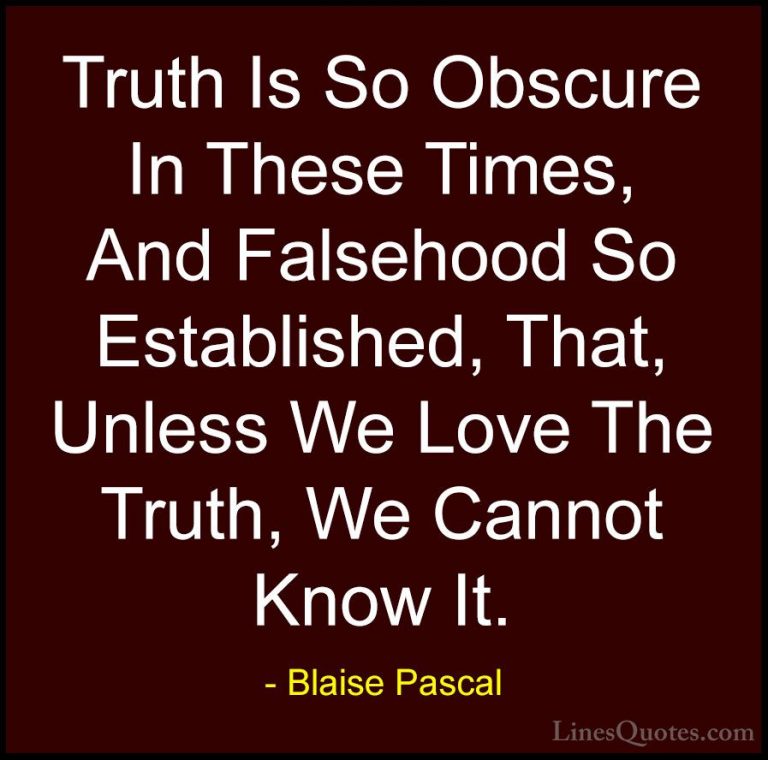 Blaise Pascal Quotes (11) - Truth Is So Obscure In These Times, A... - QuotesTruth Is So Obscure In These Times, And Falsehood So Established, That, Unless We Love The Truth, We Cannot Know It.