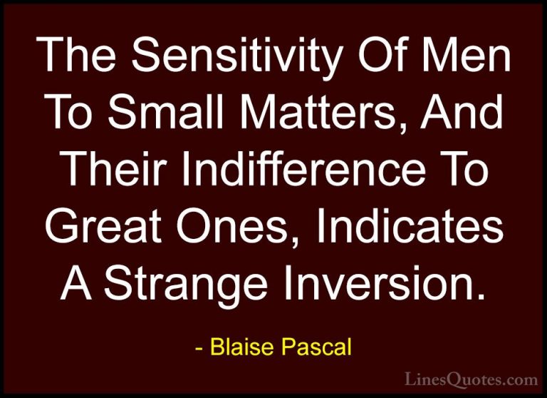 Blaise Pascal Quotes (114) - The Sensitivity Of Men To Small Matt... - QuotesThe Sensitivity Of Men To Small Matters, And Their Indifference To Great Ones, Indicates A Strange Inversion.